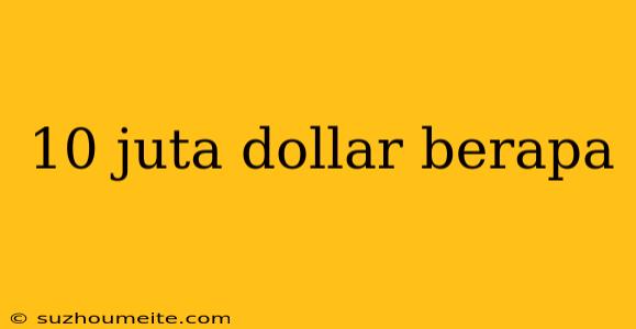 10 Juta Dollar Berapa