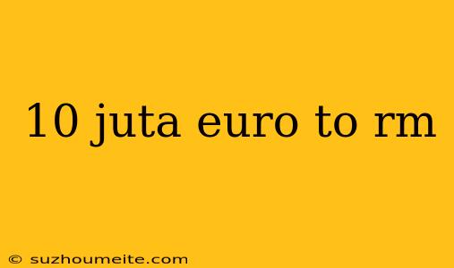 10 Juta Euro To Rm