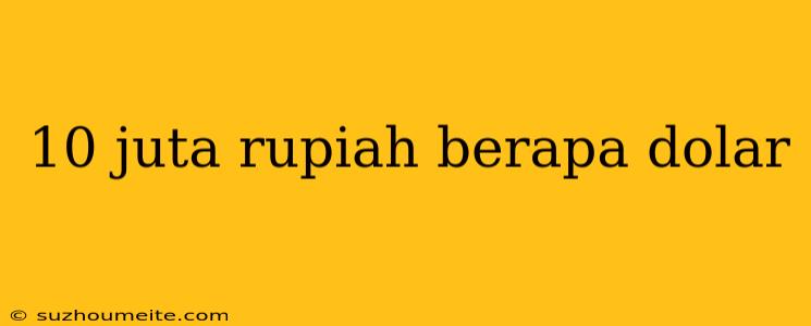 10 Juta Rupiah Berapa Dolar