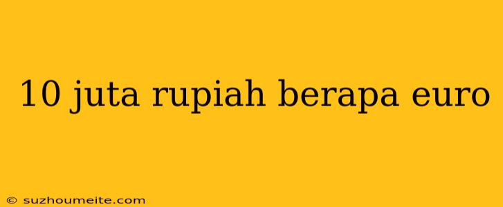 10 Juta Rupiah Berapa Euro