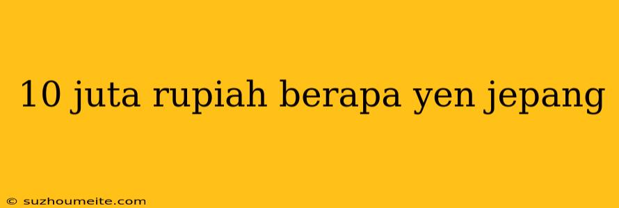 10 Juta Rupiah Berapa Yen Jepang