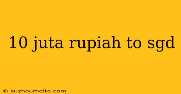 10 Juta Rupiah To Sgd