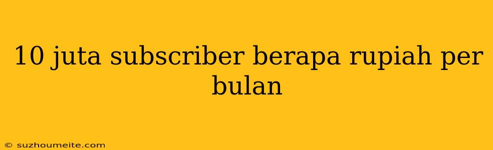 10 Juta Subscriber Berapa Rupiah Per Bulan