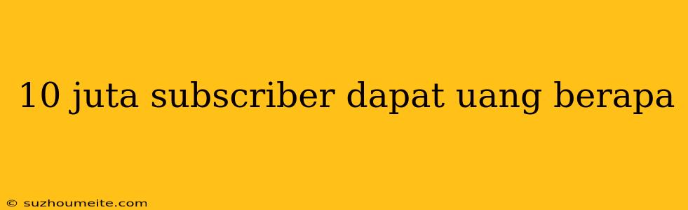 10 Juta Subscriber Dapat Uang Berapa