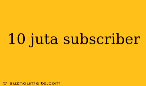 10 Juta Subscriber