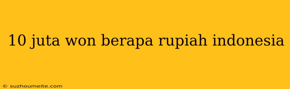 10 Juta Won Berapa Rupiah Indonesia