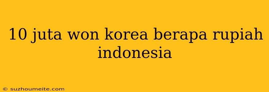 10 Juta Won Korea Berapa Rupiah Indonesia