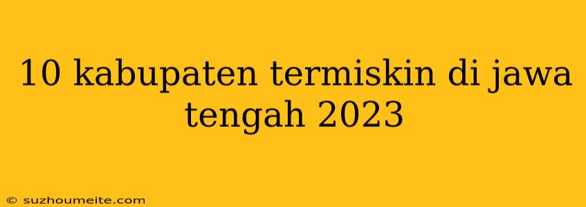 10 Kabupaten Termiskin Di Jawa Tengah 2023