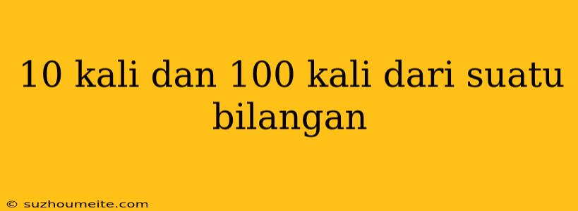 10 Kali Dan 100 Kali Dari Suatu Bilangan