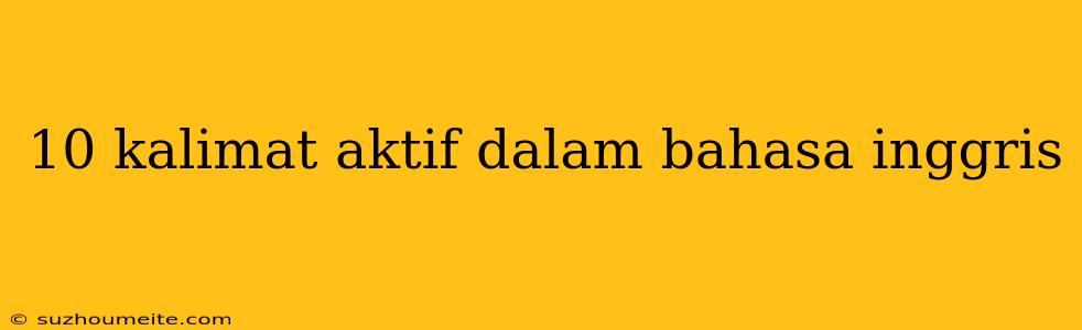 10 Kalimat Aktif Dalam Bahasa Inggris