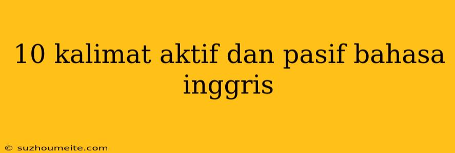 10 Kalimat Aktif Dan Pasif Bahasa Inggris