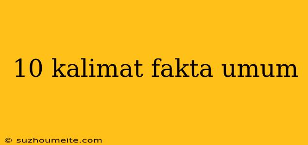 10 Kalimat Fakta Umum