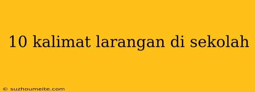 10 Kalimat Larangan Di Sekolah