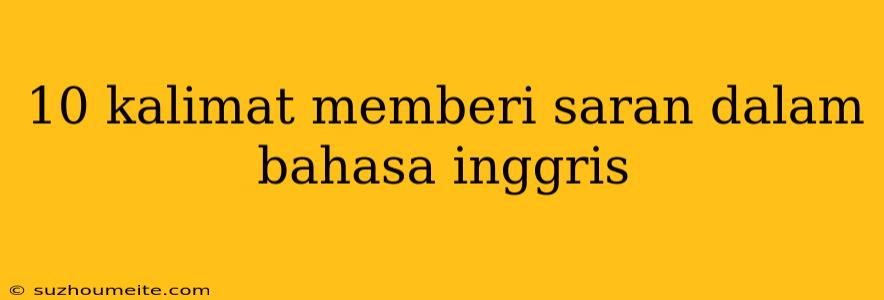 10 Kalimat Memberi Saran Dalam Bahasa Inggris