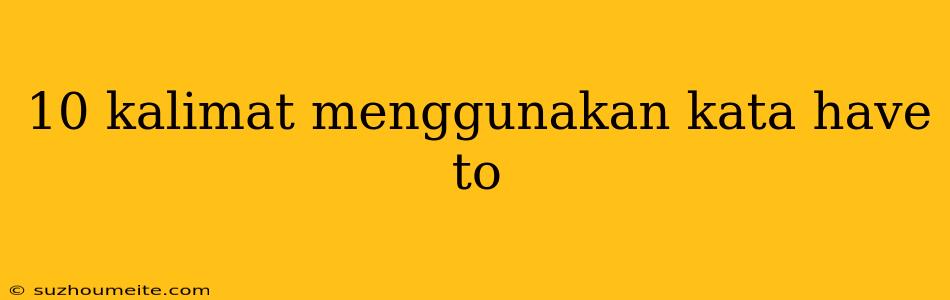 10 Kalimat Menggunakan Kata Have To