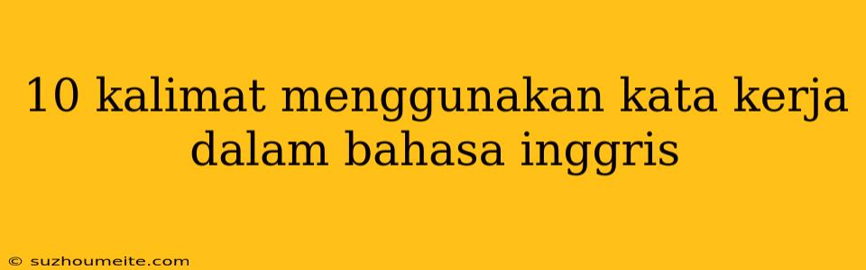 10 Kalimat Menggunakan Kata Kerja Dalam Bahasa Inggris