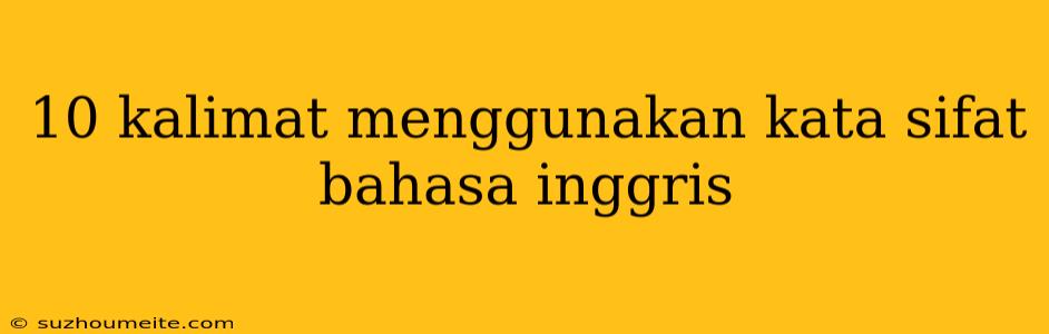 10 Kalimat Menggunakan Kata Sifat Bahasa Inggris