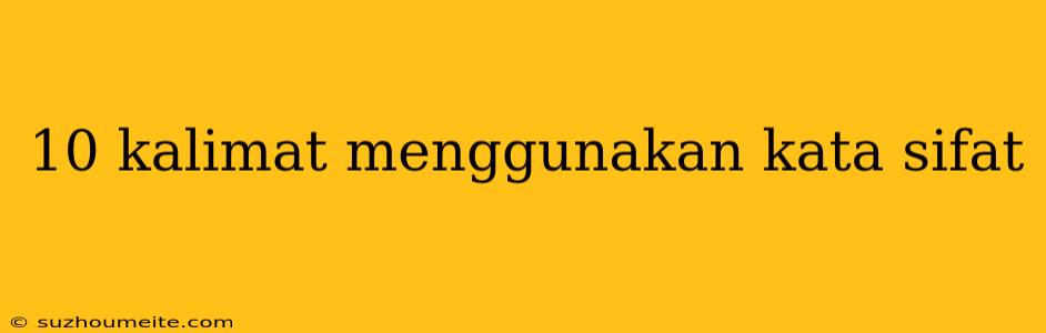 10 Kalimat Menggunakan Kata Sifat