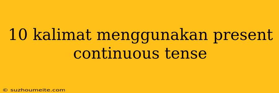 10 Kalimat Menggunakan Present Continuous Tense