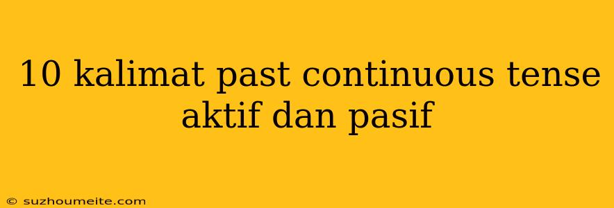 10 Kalimat Past Continuous Tense Aktif Dan Pasif