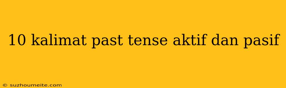 10 Kalimat Past Tense Aktif Dan Pasif