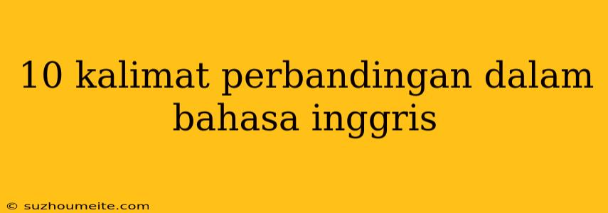 10 Kalimat Perbandingan Dalam Bahasa Inggris