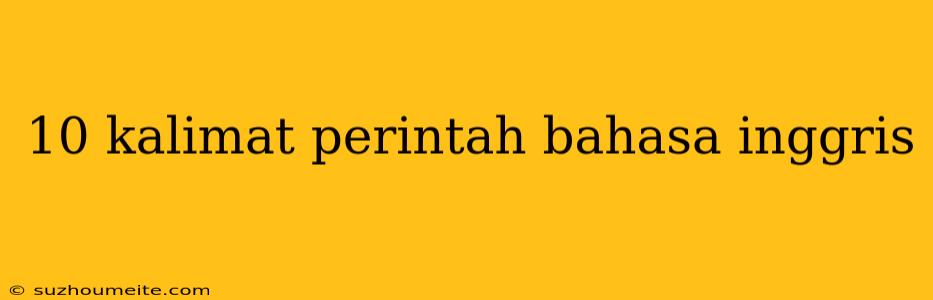 10 Kalimat Perintah Bahasa Inggris