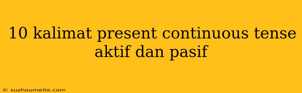 10 Kalimat Present Continuous Tense Aktif Dan Pasif