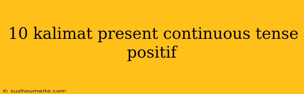 10 Kalimat Present Continuous Tense Positif