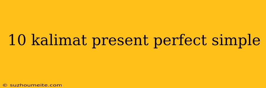 10 Kalimat Present Perfect Simple