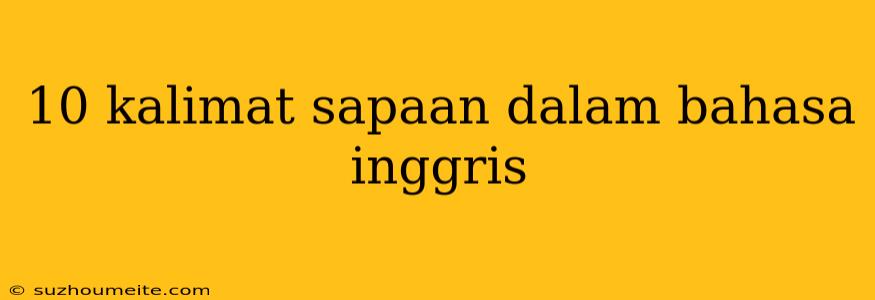 10 Kalimat Sapaan Dalam Bahasa Inggris