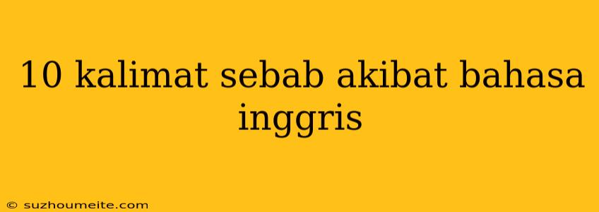 10 Kalimat Sebab Akibat Bahasa Inggris