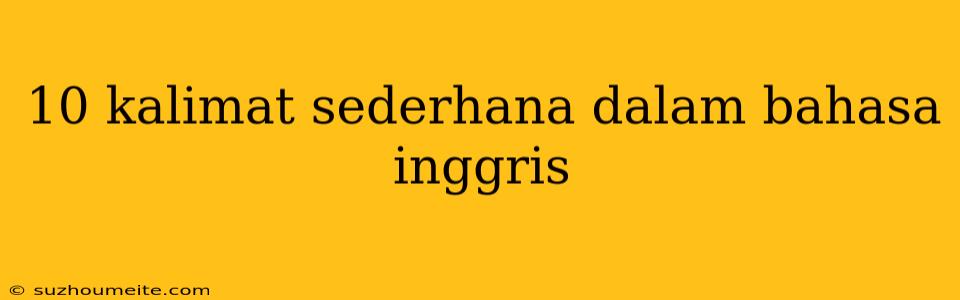 10 Kalimat Sederhana Dalam Bahasa Inggris