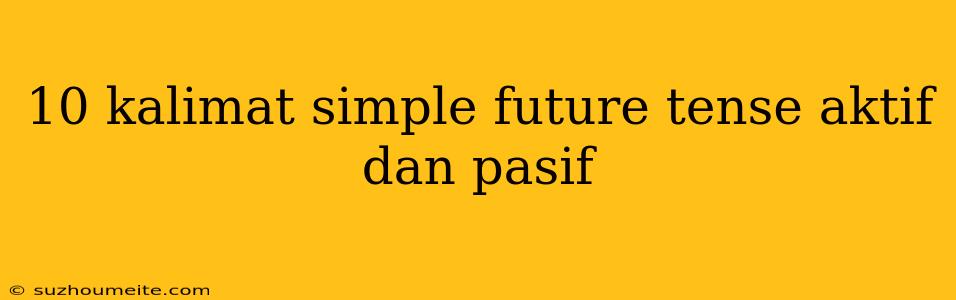 10 Kalimat Simple Future Tense Aktif Dan Pasif