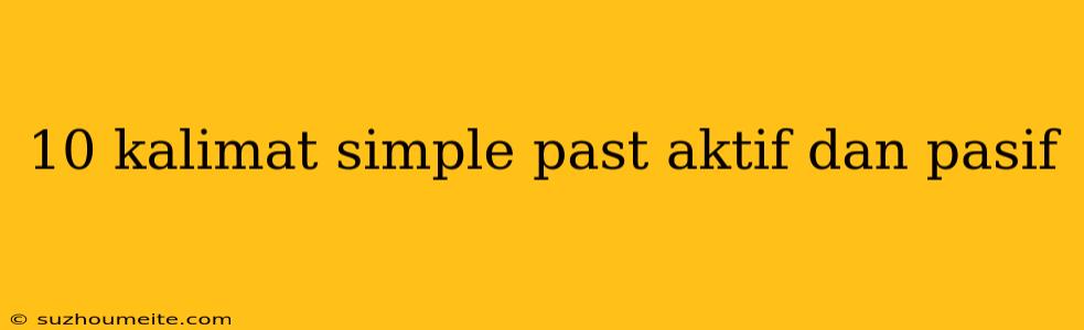 10 Kalimat Simple Past Aktif Dan Pasif