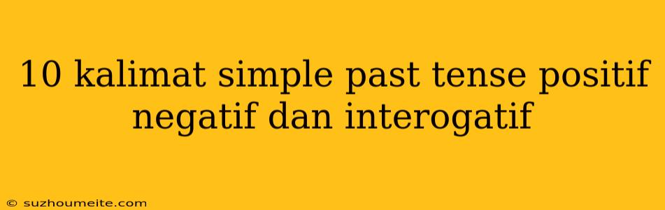 10 Kalimat Simple Past Tense Positif Negatif Dan Interogatif