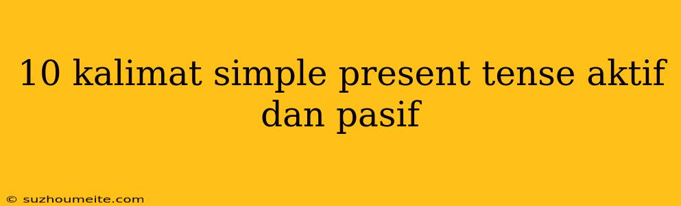 10 Kalimat Simple Present Tense Aktif Dan Pasif