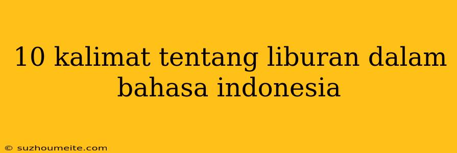 10 Kalimat Tentang Liburan Dalam Bahasa Indonesia