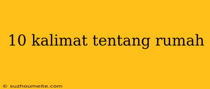 10 Kalimat Tentang Rumah