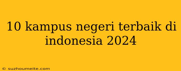 10 Kampus Negeri Terbaik Di Indonesia 2024