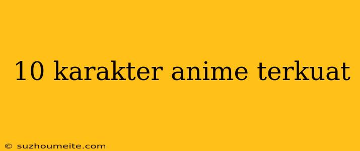 10 Karakter Anime Terkuat