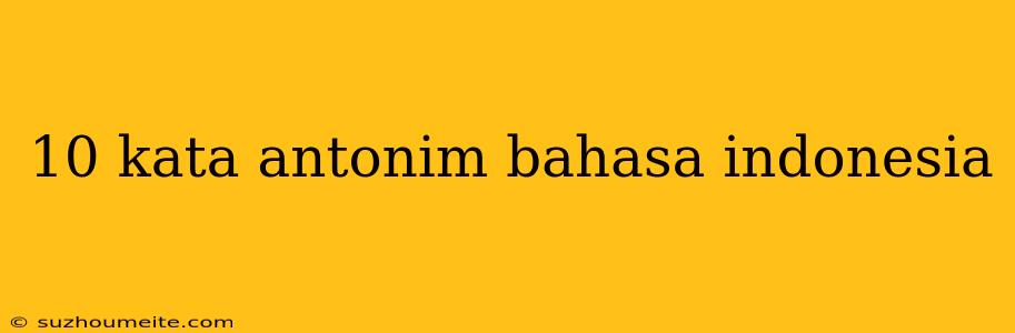 10 Kata Antonim Bahasa Indonesia