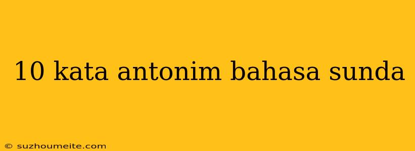 10 Kata Antonim Bahasa Sunda