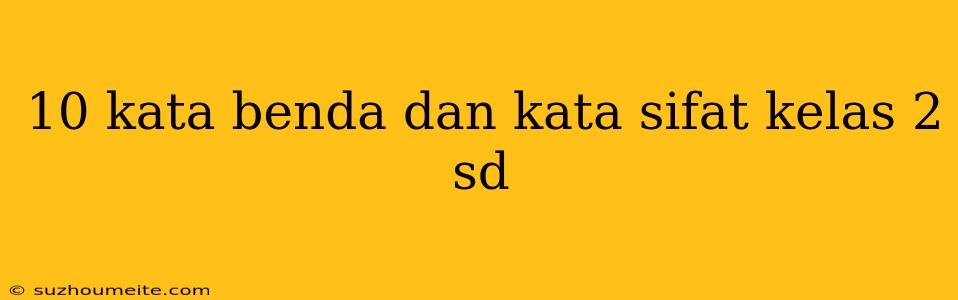 10 Kata Benda Dan Kata Sifat Kelas 2 Sd