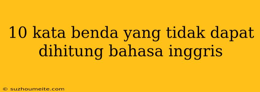 10 Kata Benda Yang Tidak Dapat Dihitung Bahasa Inggris