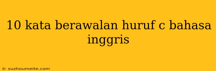 10 Kata Berawalan Huruf C Bahasa Inggris