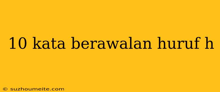 10 Kata Berawalan Huruf H