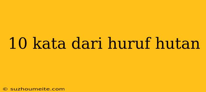 10 Kata Dari Huruf Hutan