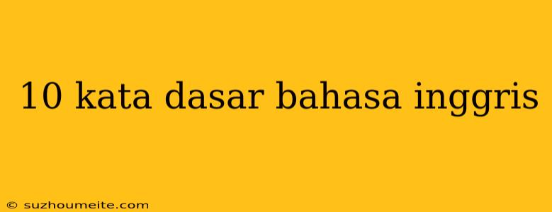 10 Kata Dasar Bahasa Inggris