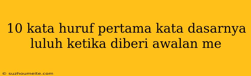 10 Kata Huruf Pertama Kata Dasarnya Luluh Ketika Diberi Awalan Me